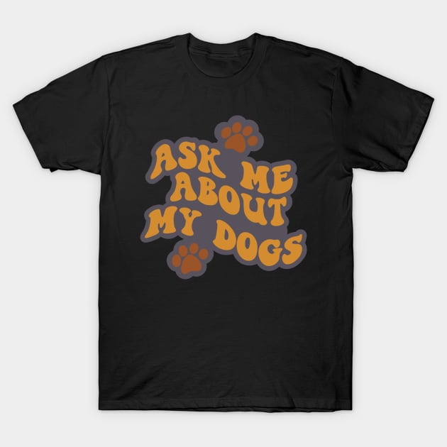 Ask Me About My Dogs T-Shirt by Miozoto_Design